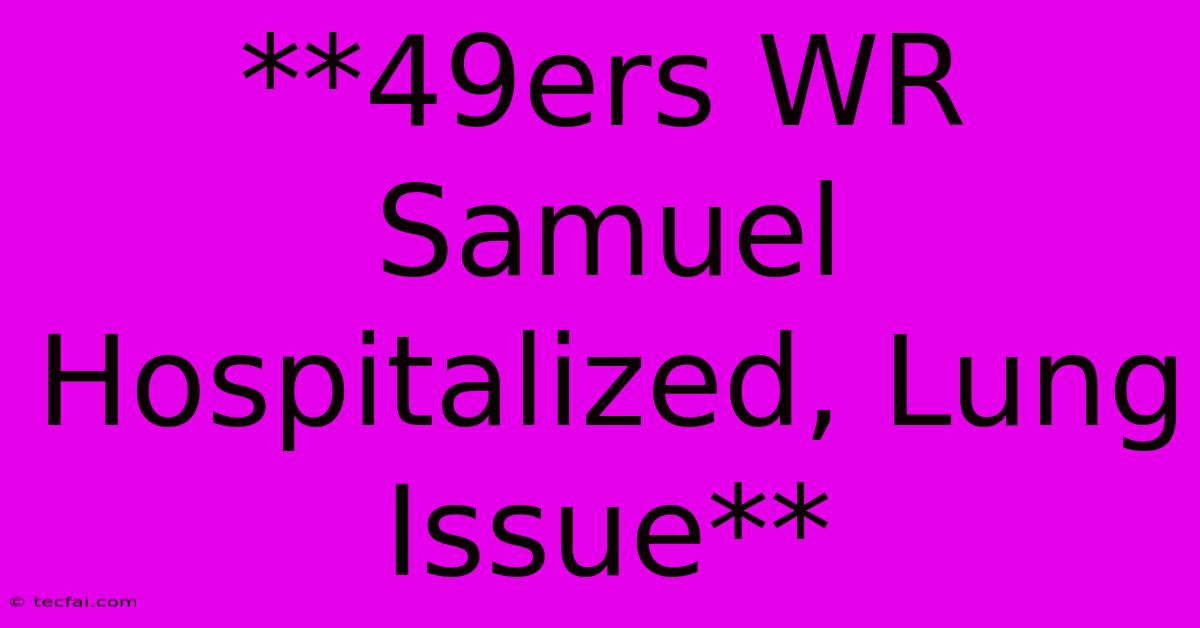 **49ers WR Samuel Hospitalized, Lung Issue**