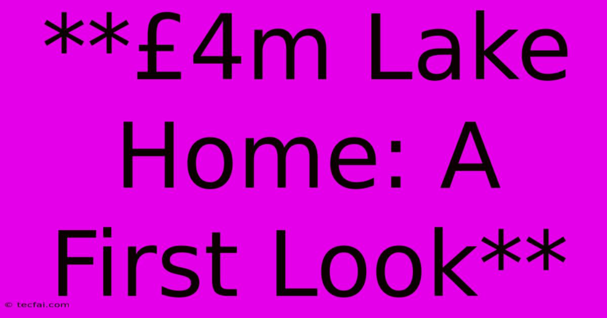 **£4m Lake Home: A First Look** 