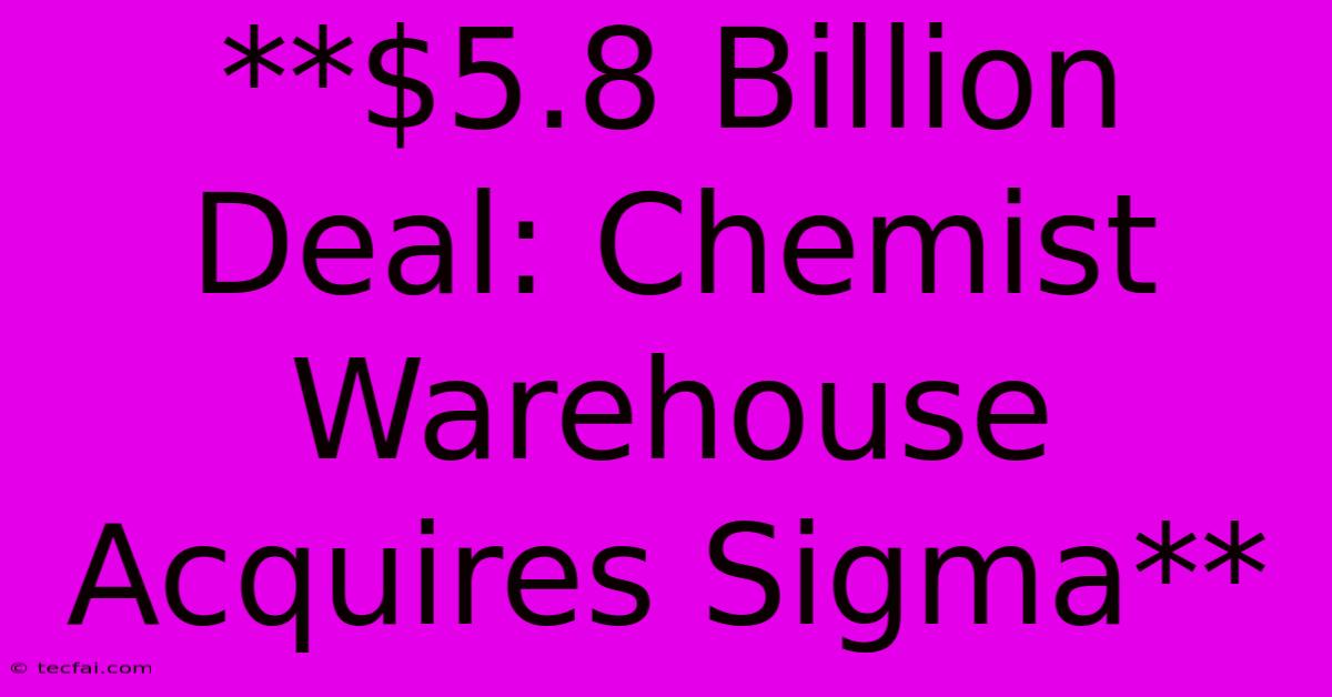 **$5.8 Billion Deal: Chemist Warehouse Acquires Sigma**