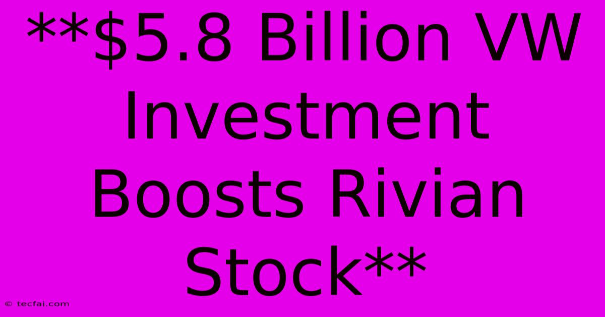 **$5.8 Billion VW Investment Boosts Rivian Stock** 