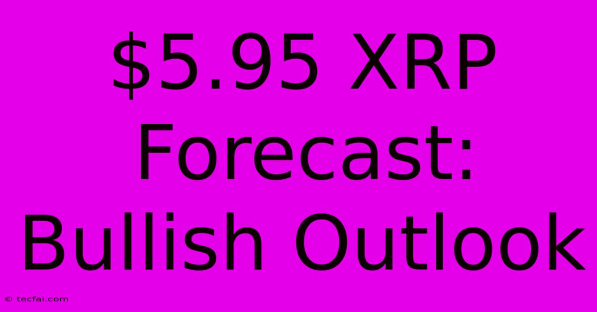 $5.95 XRP Forecast: Bullish Outlook