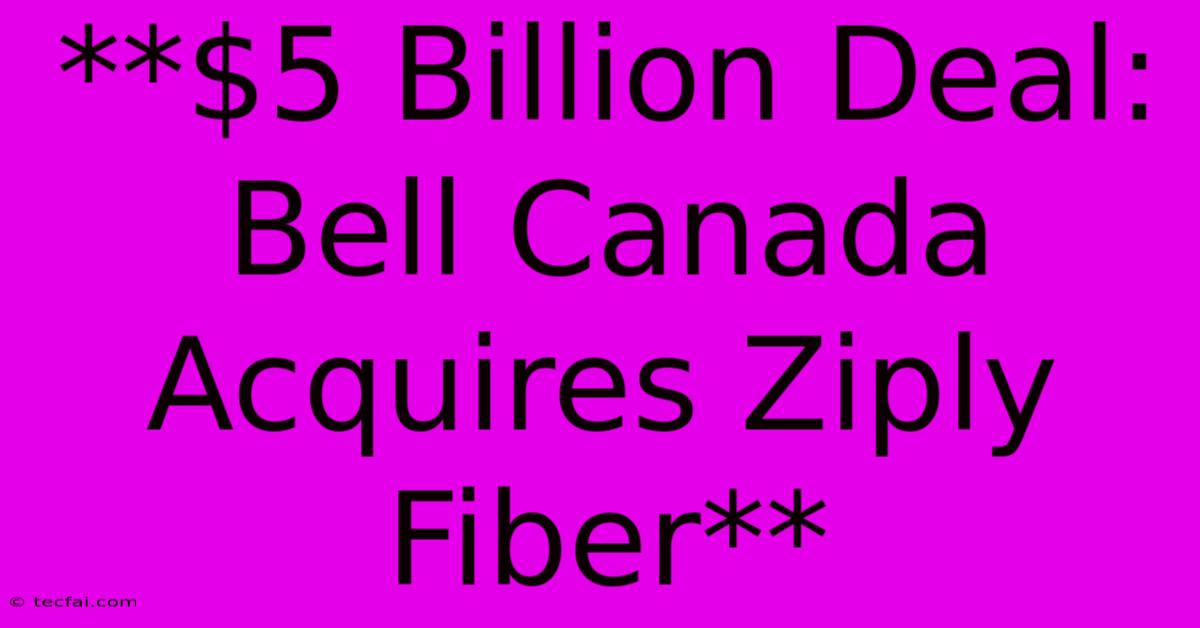 **$5 Billion Deal: Bell Canada Acquires Ziply Fiber** 