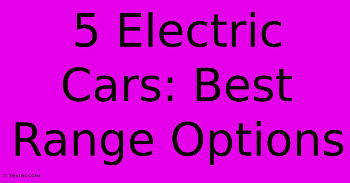 5 Electric Cars: Best Range Options