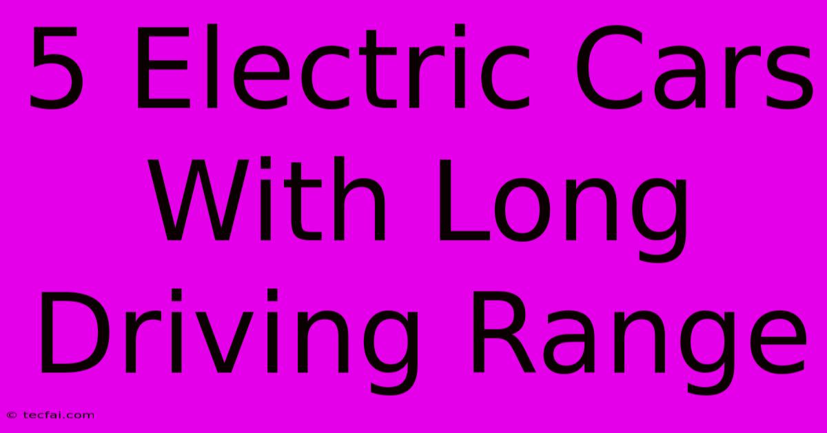 5 Electric Cars With Long Driving Range