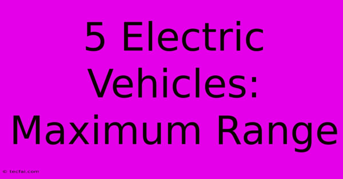 5 Electric Vehicles: Maximum Range  