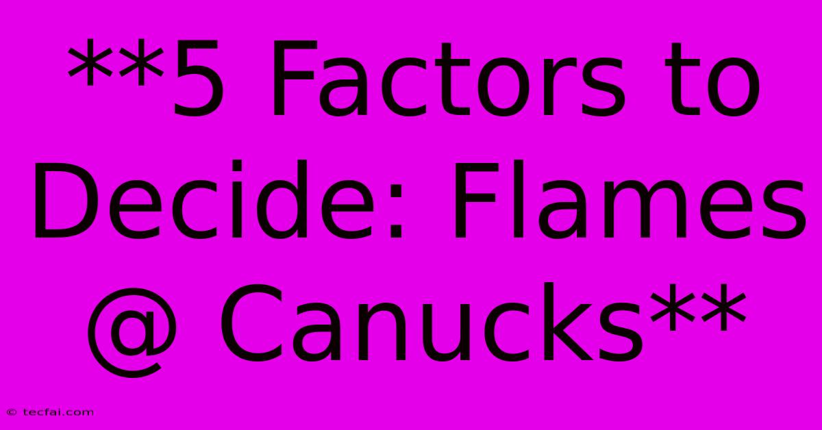 **5 Factors To Decide: Flames @ Canucks** 