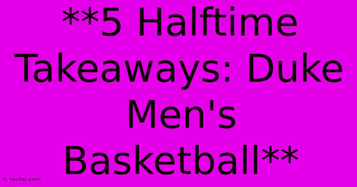 **5 Halftime Takeaways: Duke Men's Basketball**