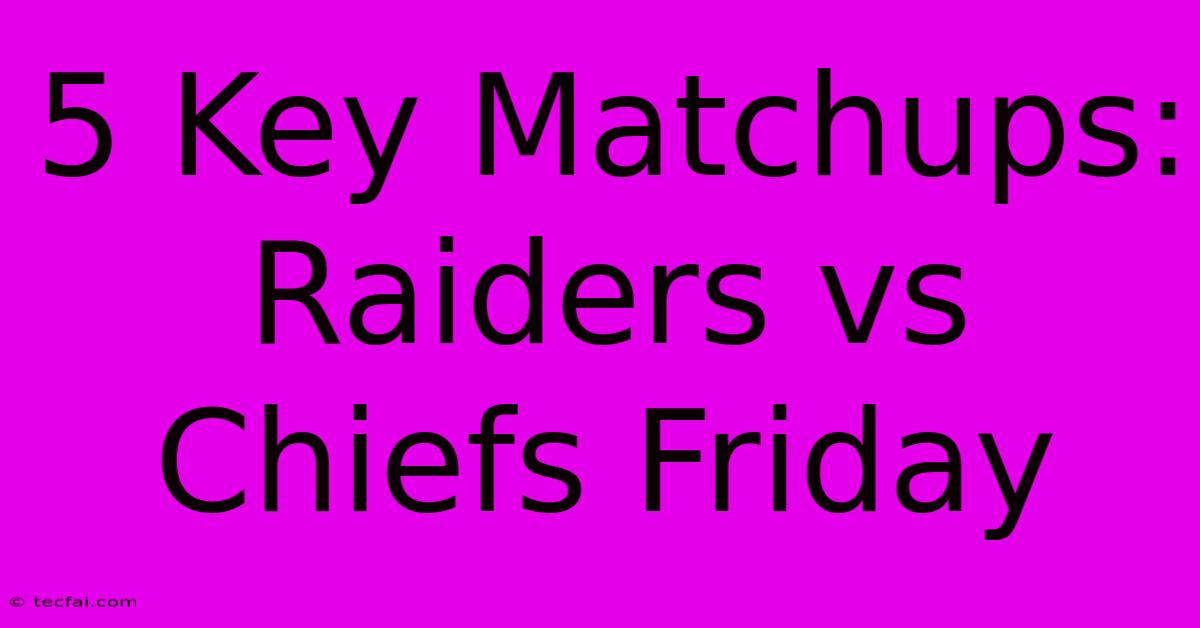 5 Key Matchups: Raiders Vs Chiefs Friday