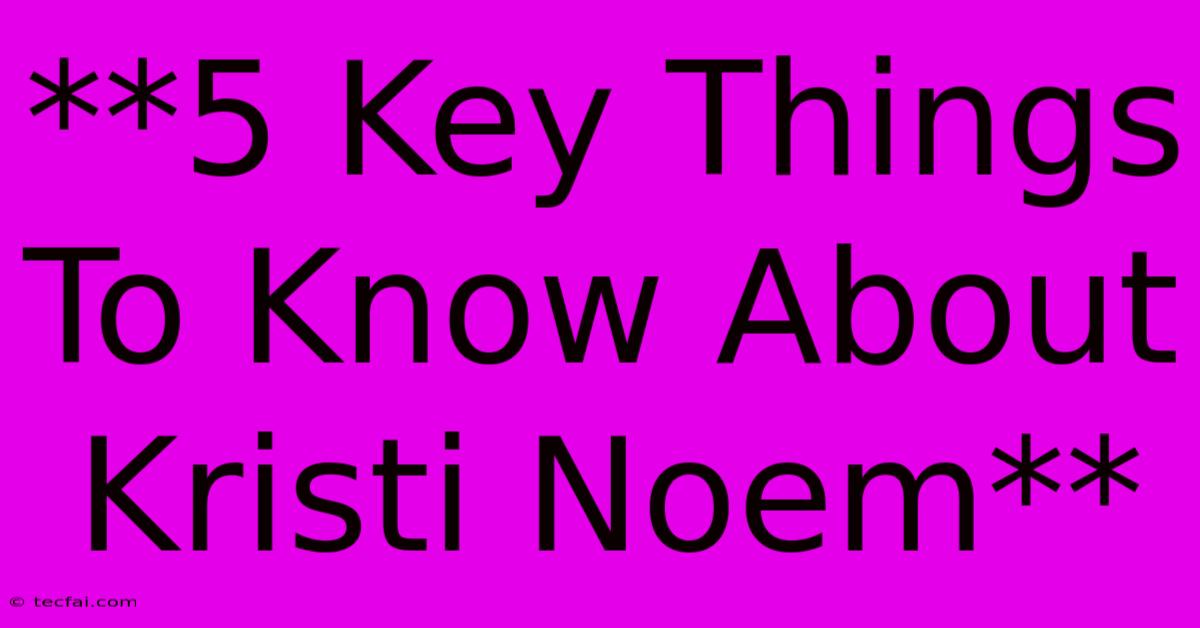 **5 Key Things To Know About Kristi Noem**