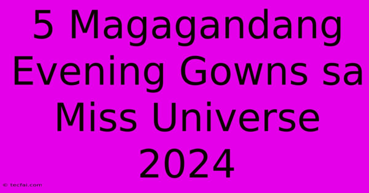 5 Magagandang Evening Gowns Sa Miss Universe 2024