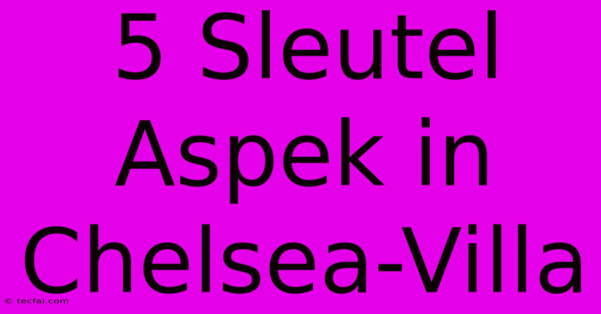 5 Sleutel Aspek In Chelsea-Villa