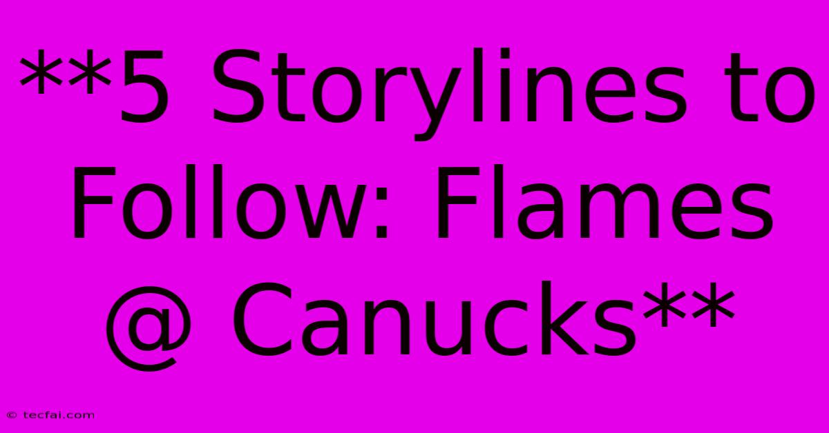 **5 Storylines To Follow: Flames @ Canucks**