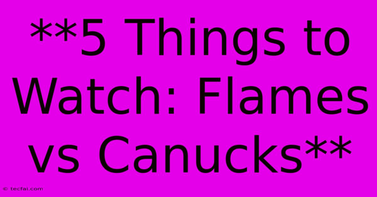 **5 Things To Watch: Flames Vs Canucks**