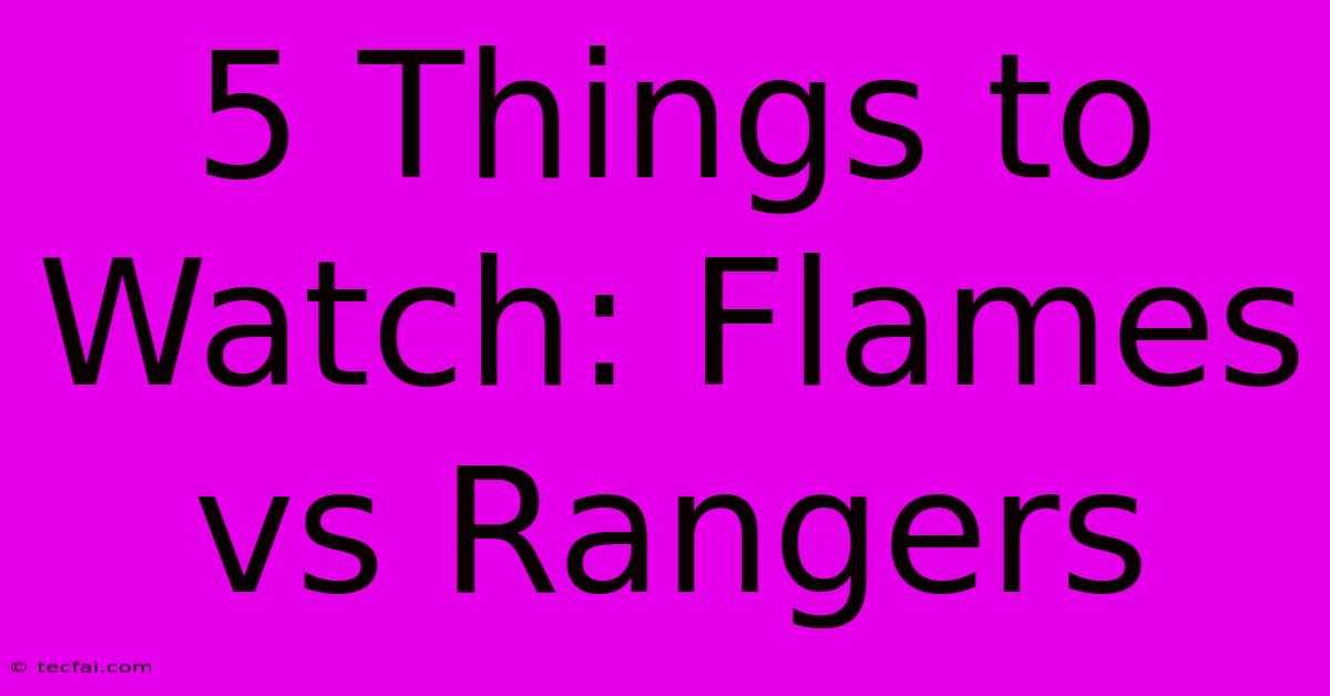 5 Things To Watch: Flames Vs Rangers