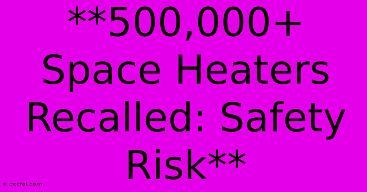 **500,000+ Space Heaters Recalled: Safety Risk**