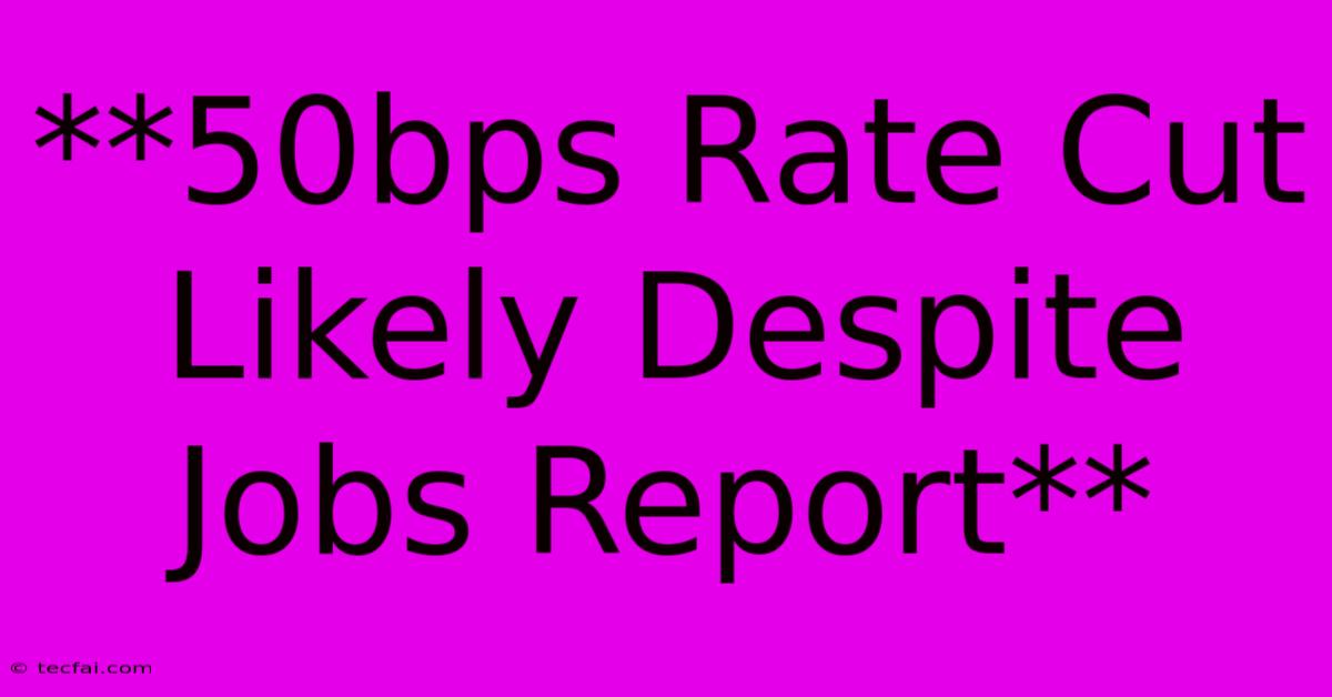 **50bps Rate Cut Likely Despite Jobs Report**