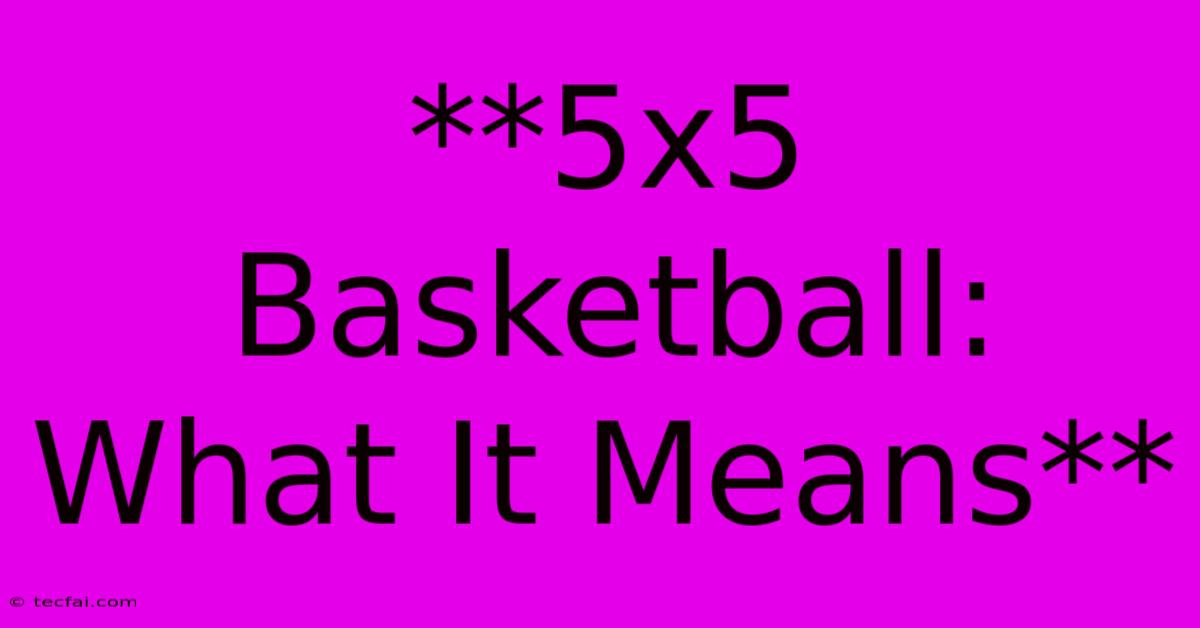 **5x5 Basketball: What It Means**