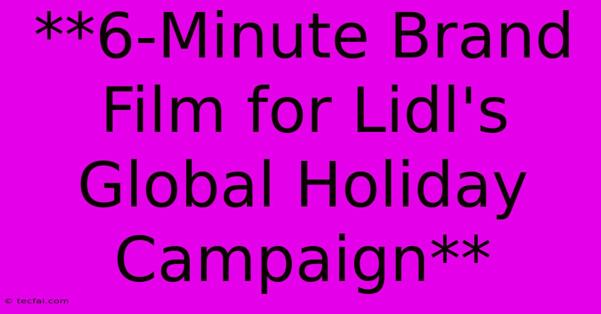 **6-Minute Brand Film For Lidl's Global Holiday Campaign** 