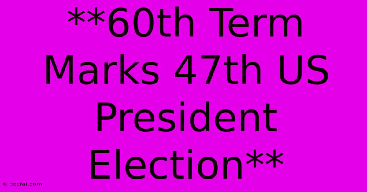 **60th Term Marks 47th US President Election**