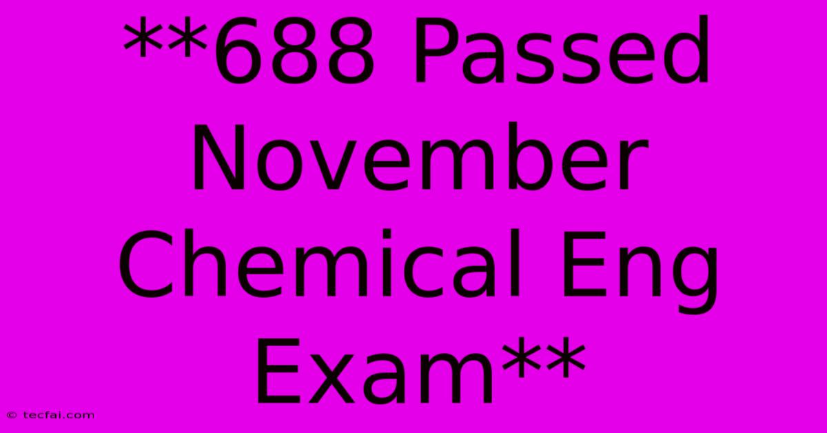 **688 Passed November Chemical Eng Exam**