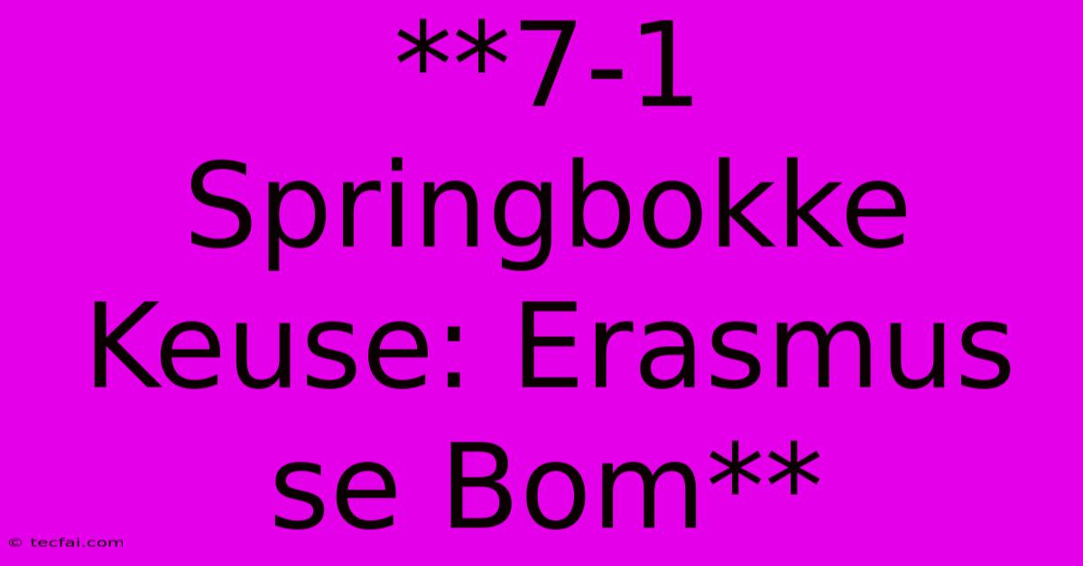 **7-1 Springbokke Keuse: Erasmus Se Bom**