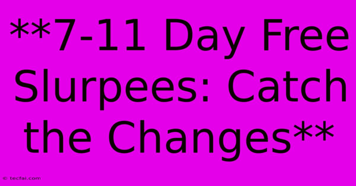 **7-11 Day Free Slurpees: Catch The Changes**