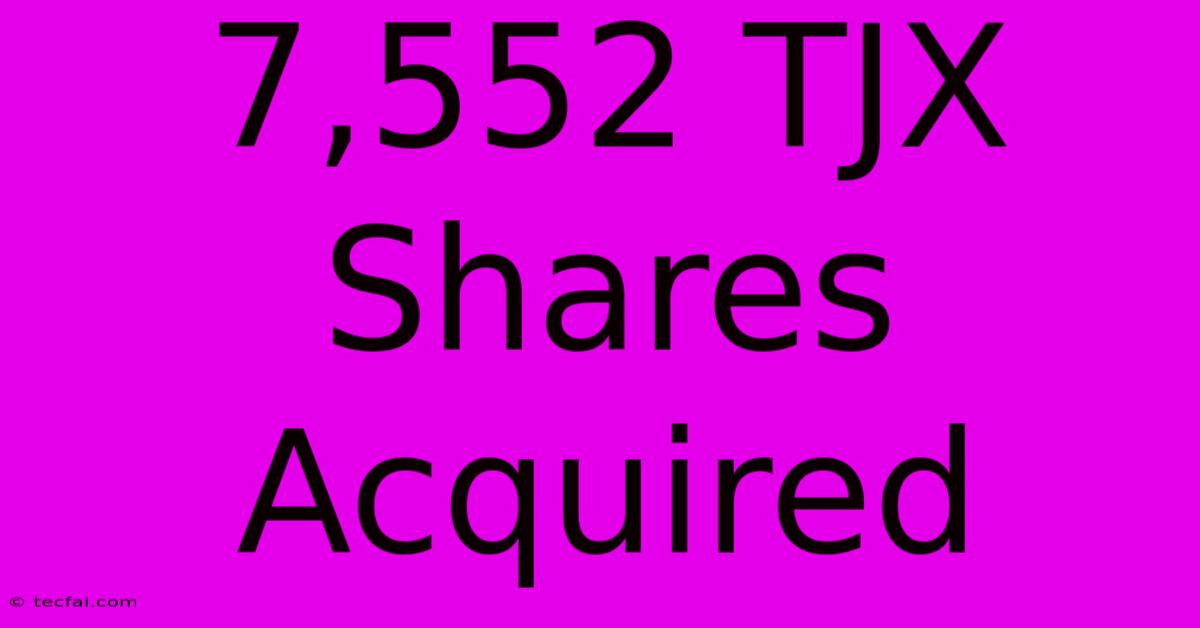 7,552 TJX Shares Acquired