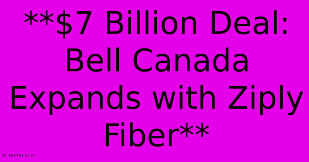 **$7 Billion Deal: Bell Canada Expands With Ziply Fiber**