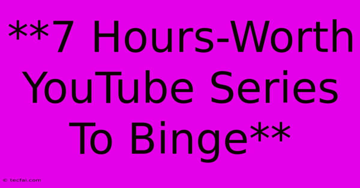 **7 Hours-Worth YouTube Series To Binge**