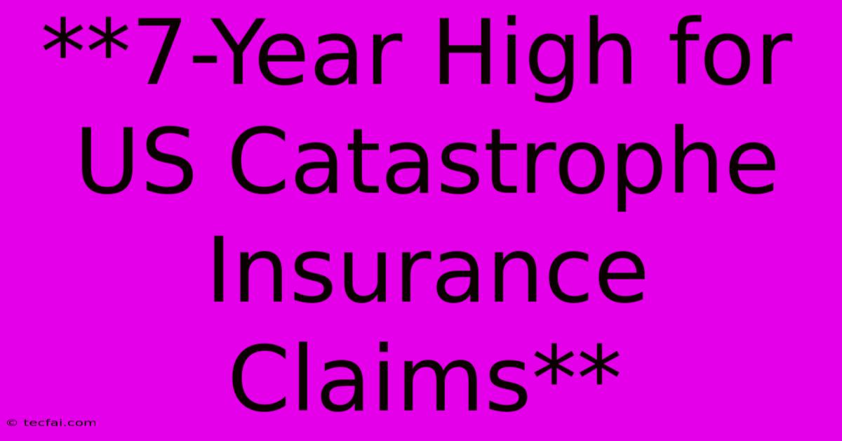 **7-Year High For US Catastrophe Insurance Claims** 