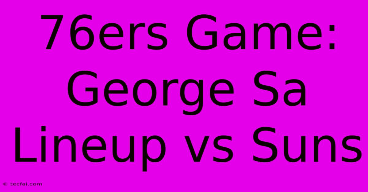 76ers Game: George Sa Lineup Vs Suns