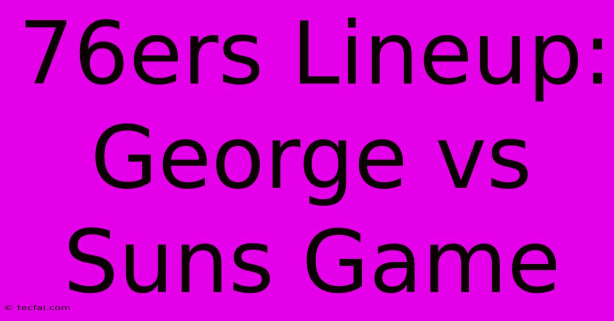 76ers Lineup: George Vs Suns Game