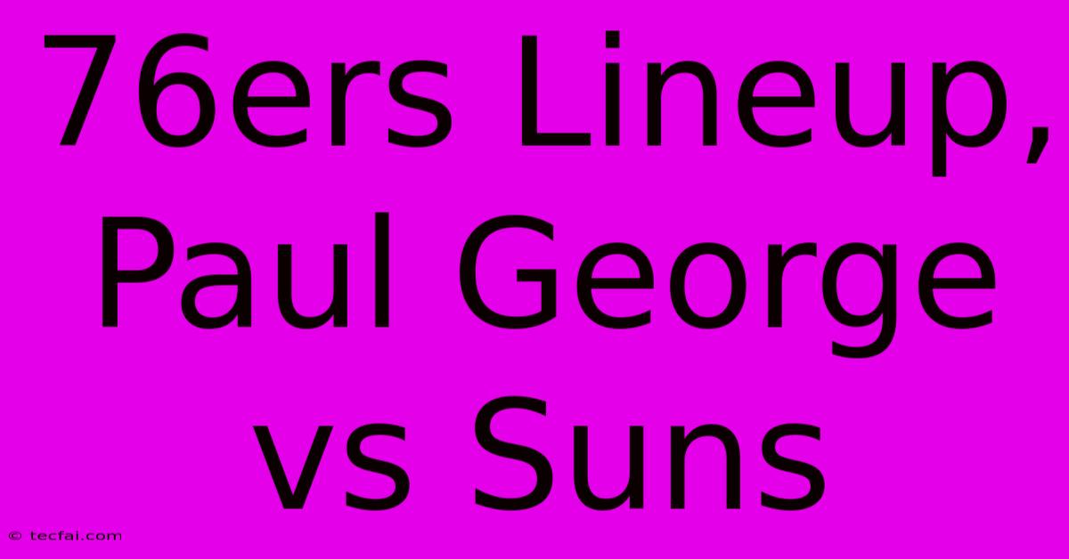 76ers Lineup, Paul George Vs Suns