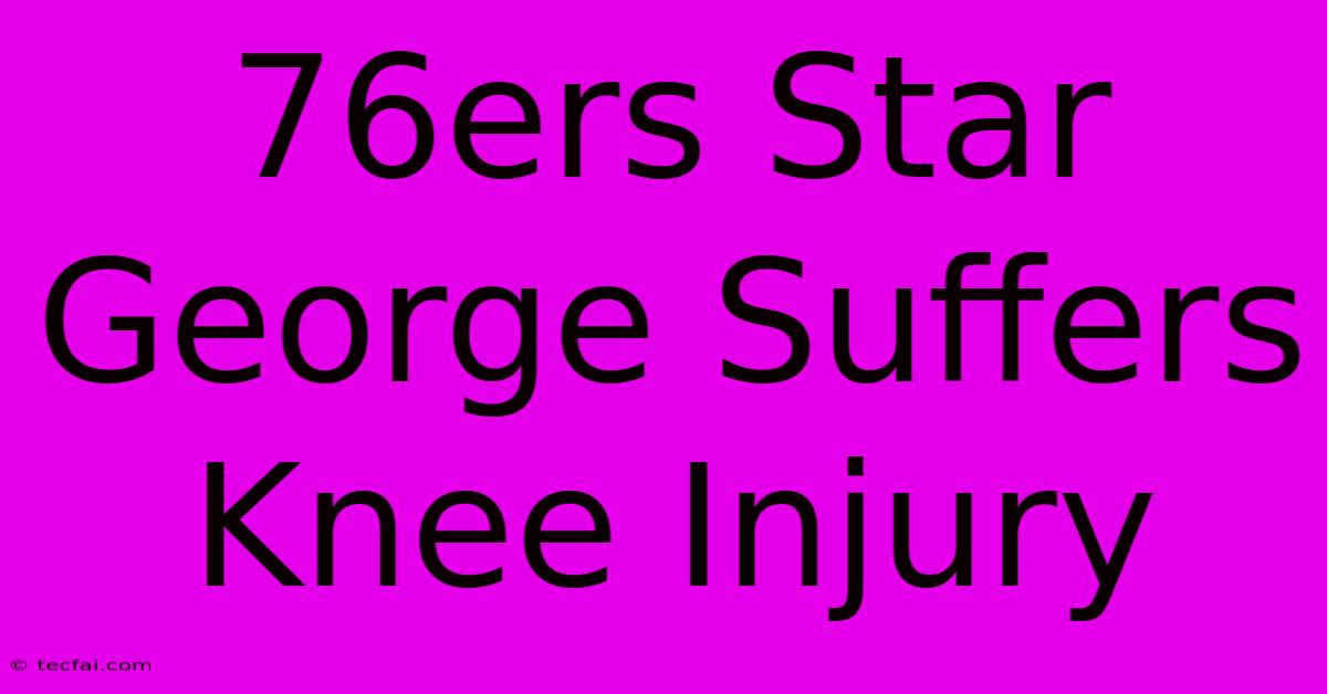 76ers Star George Suffers Knee Injury