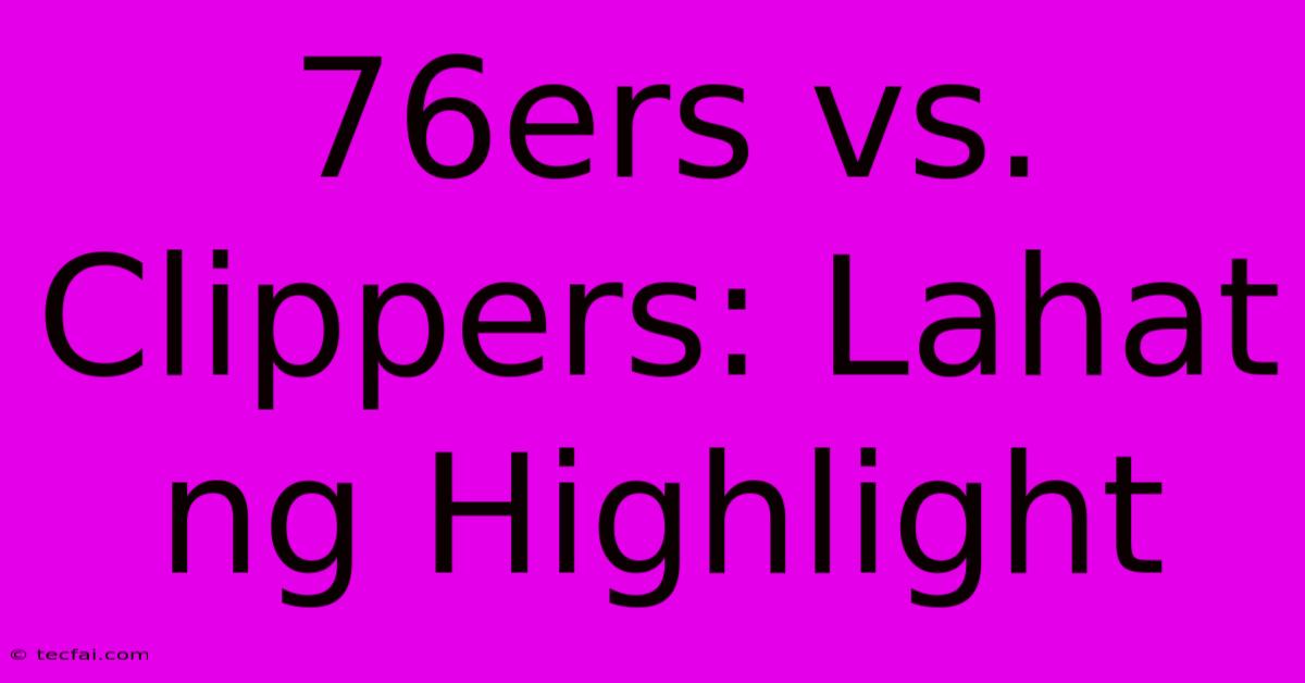 76ers Vs. Clippers: Lahat Ng Highlight