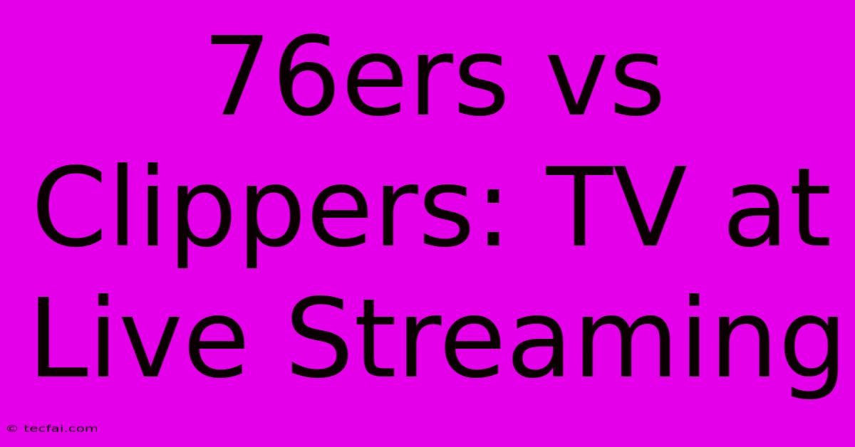 76ers Vs Clippers: TV At Live Streaming