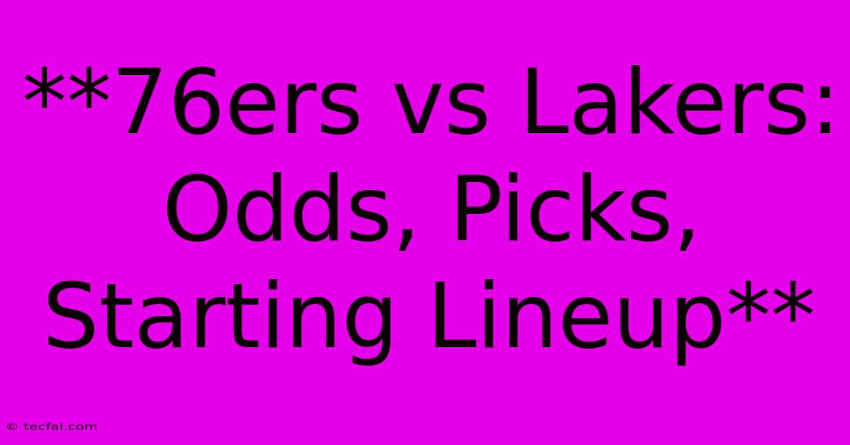 **76ers Vs Lakers: Odds, Picks, Starting Lineup** 