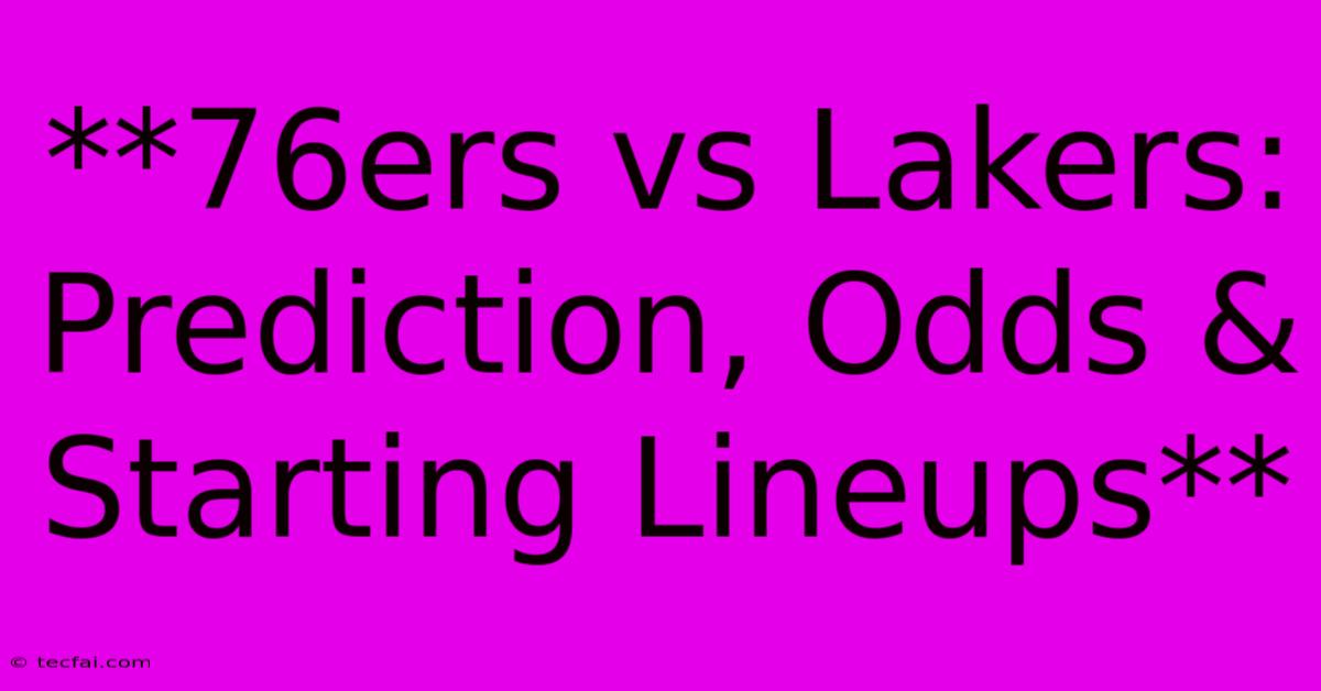 **76ers Vs Lakers: Prediction, Odds & Starting Lineups**