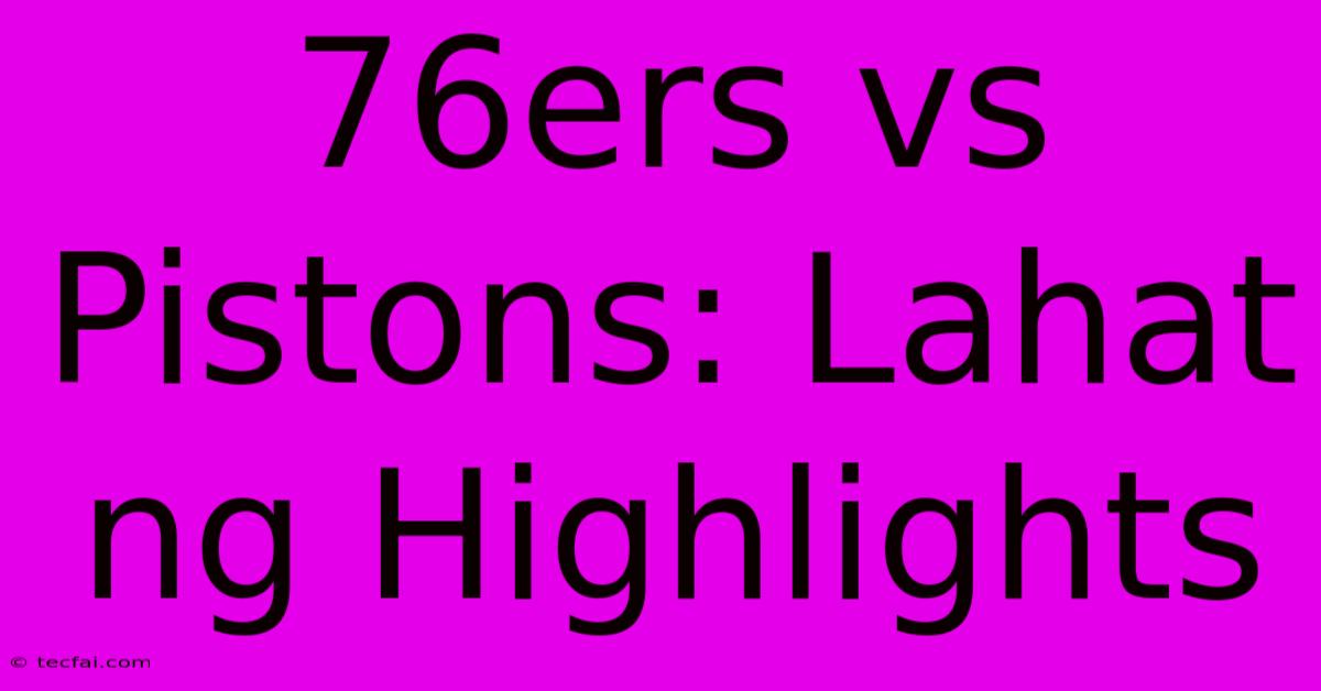 76ers Vs Pistons: Lahat Ng Highlights