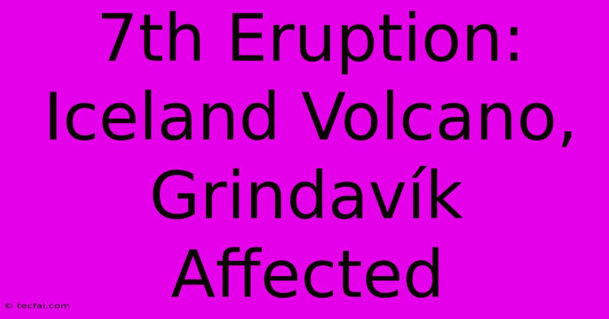 7th Eruption: Iceland Volcano, Grindavík Affected