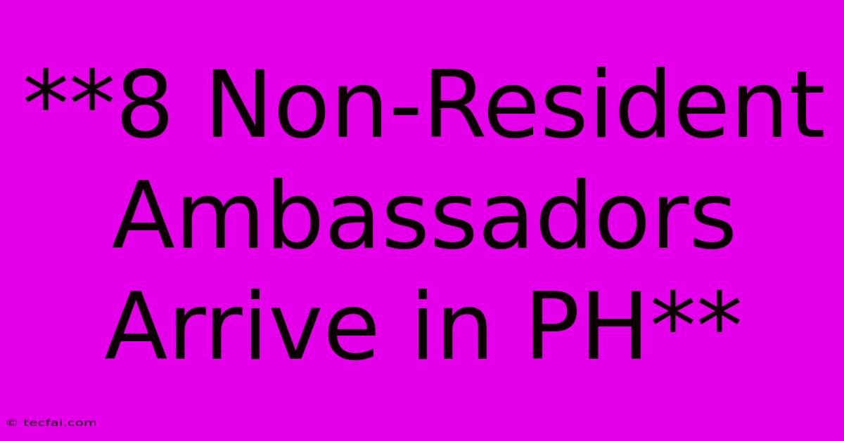 **8 Non-Resident Ambassadors Arrive In PH**