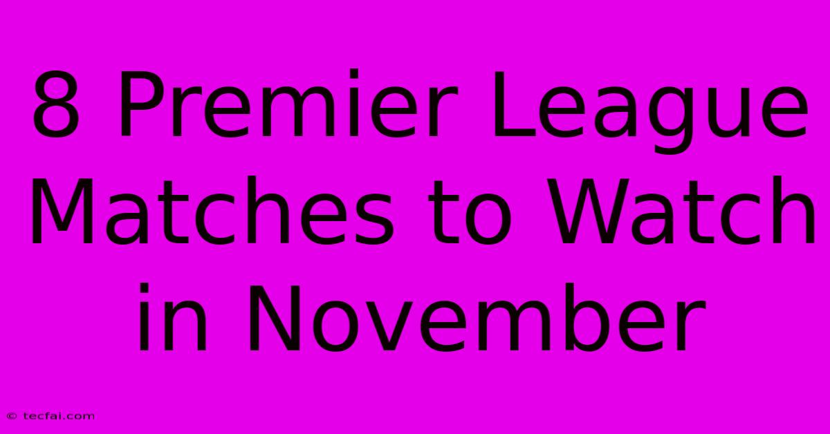 8 Premier League Matches To Watch In November