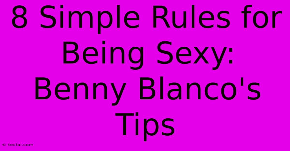 8 Simple Rules For Being Sexy: Benny Blanco's Tips