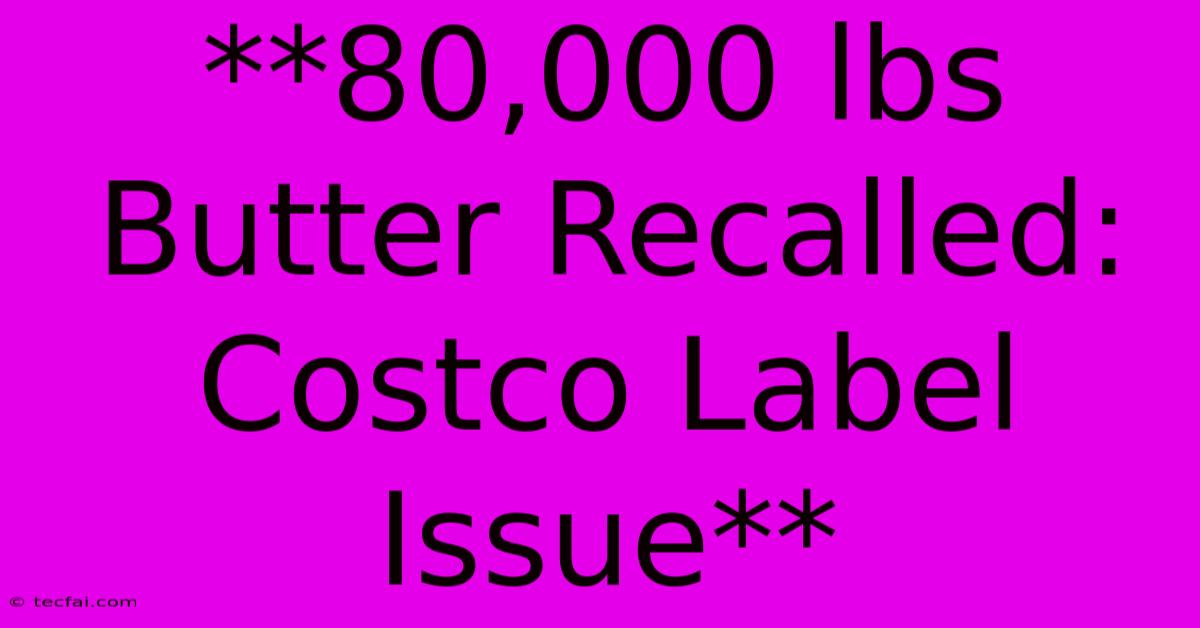 **80,000 Lbs Butter Recalled: Costco Label Issue** 