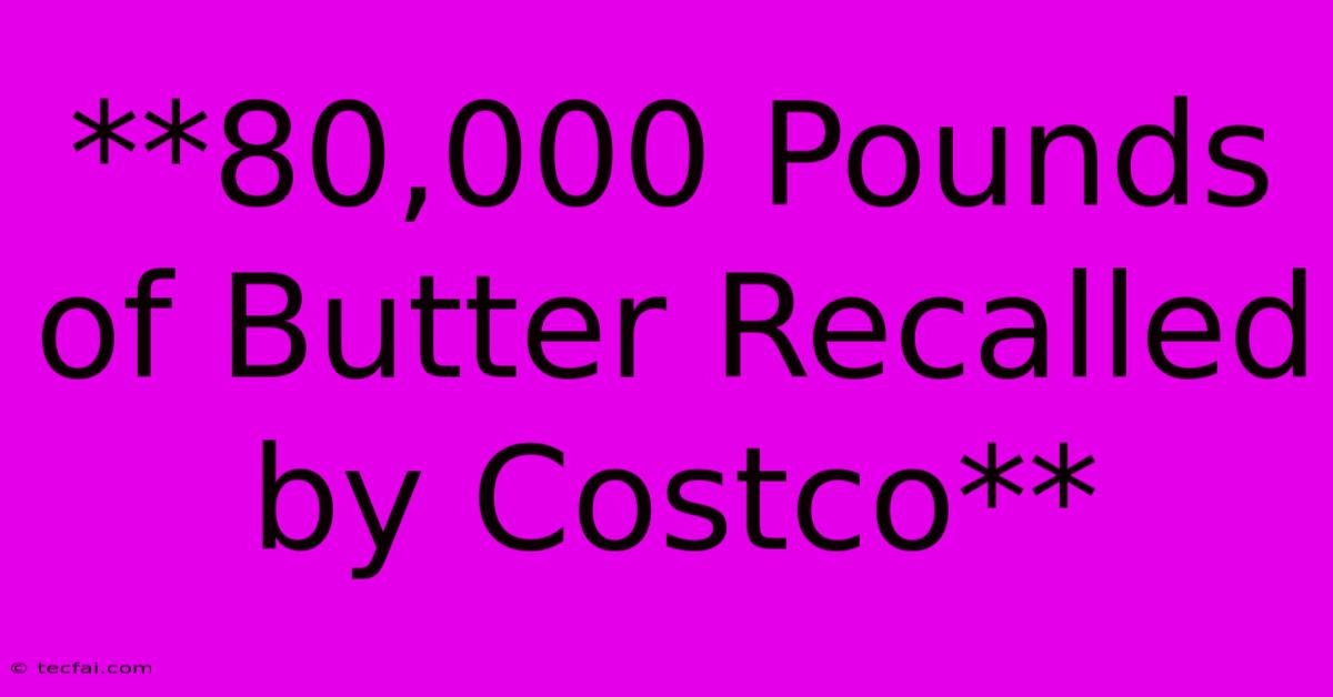 **80,000 Pounds Of Butter Recalled By Costco** 