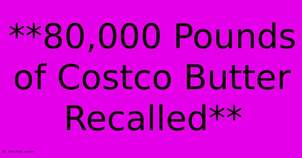 **80,000 Pounds Of Costco Butter Recalled**