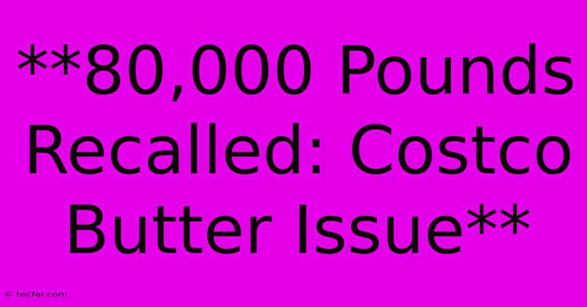 **80,000 Pounds Recalled: Costco Butter Issue** 