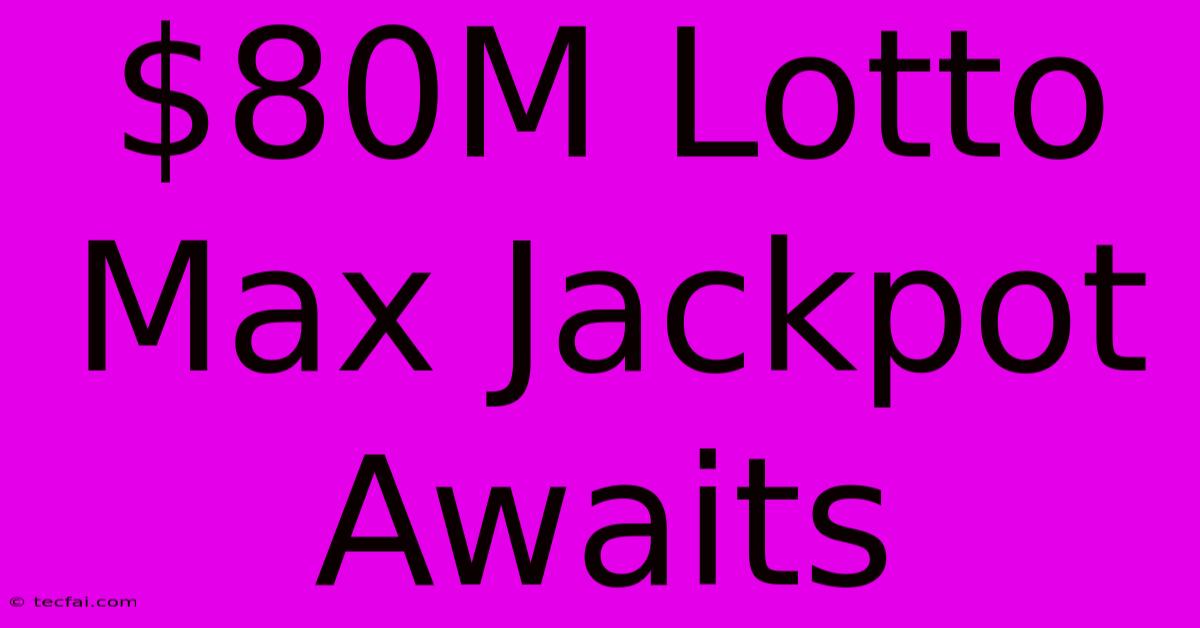 $80M Lotto Max Jackpot Awaits