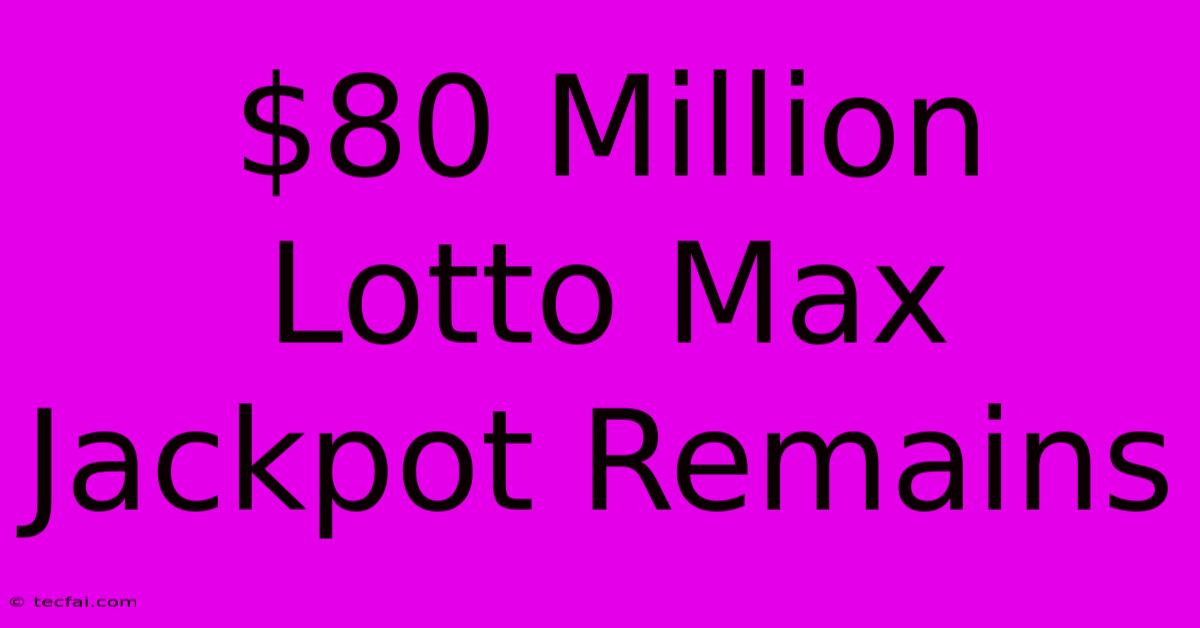 $80 Million Lotto Max Jackpot Remains