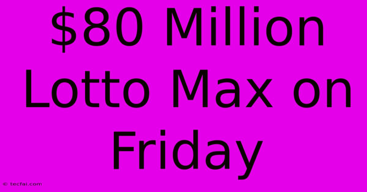 $80 Million Lotto Max On Friday